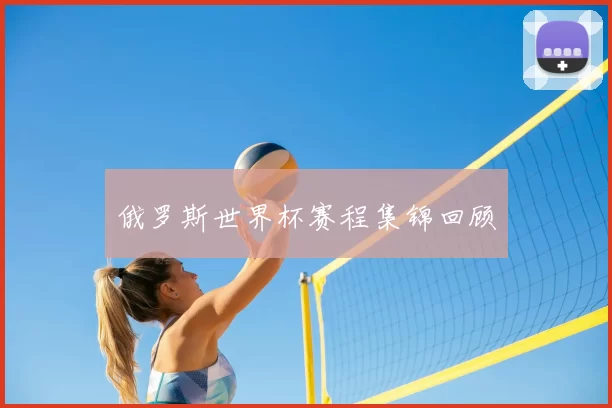 俄罗斯世界杯赛程集锦回顾