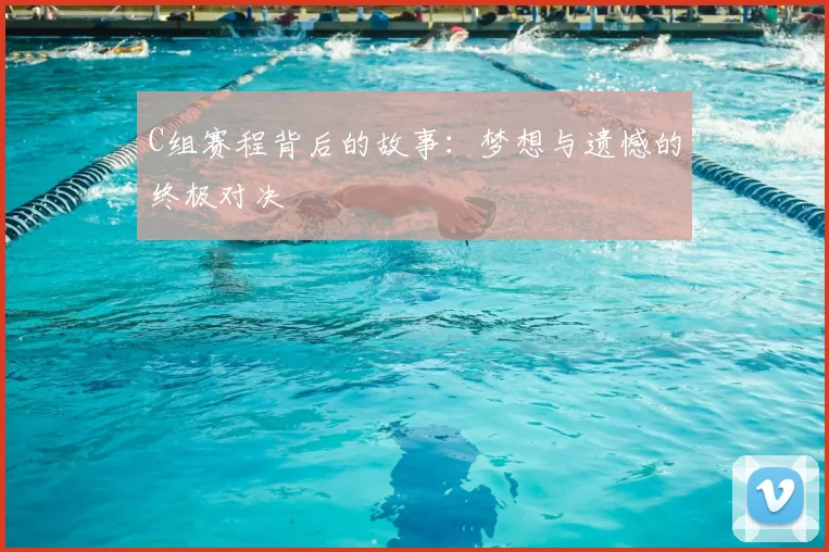 C组赛程背后的故事:梦想与遗憾的终极对决