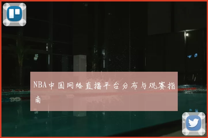 NBA中国网络直播平台分布与观赛指南