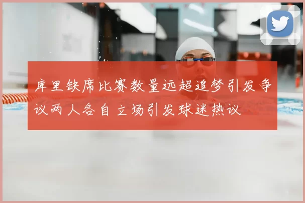 库里缺席比赛数量远超追梦引发争议两人各自立场引发球迷热议