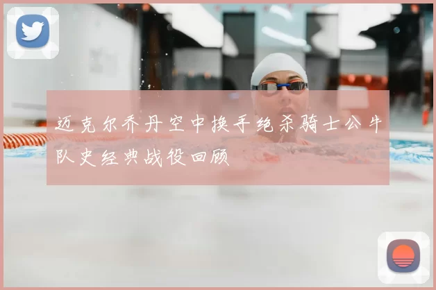 迈克尔乔丹空中换手绝杀骑士公牛队史经典战役回顾