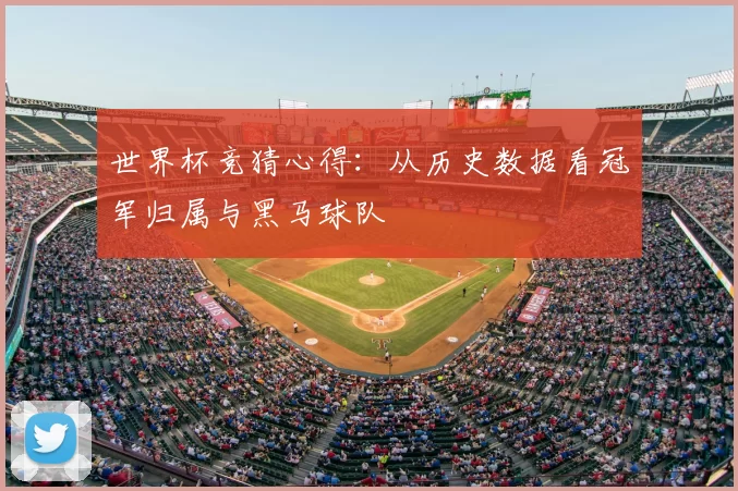 世界杯竞猜心得:从历史数据看冠军归属与黑马球队