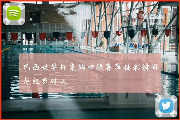 巴西世界杯集锦回顾赛事精彩瞬间与经典对决