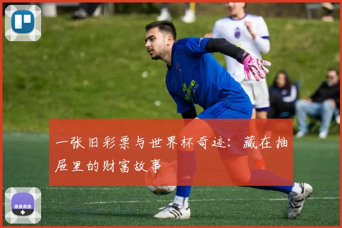 一张旧彩票与世界杯奇迹:藏在抽屉里的财富故事