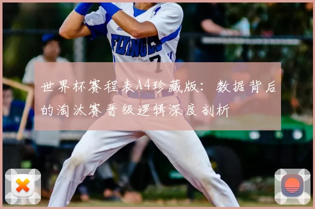 世界杯赛程表A4珍藏版:数据背后的淘汰赛晋级逻辑深度剖析