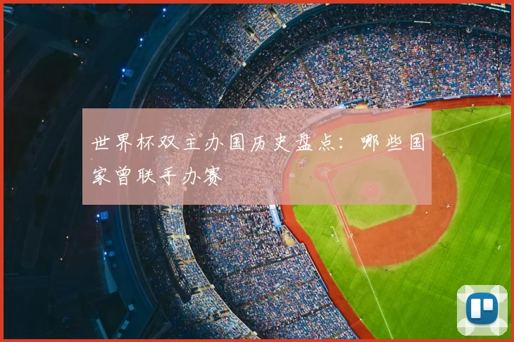 世界杯双主办国历史盘点：哪些国家曾联手办赛
