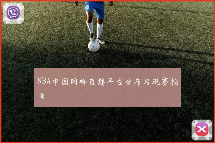 NBA中国网络直播平台分布与观赛指南