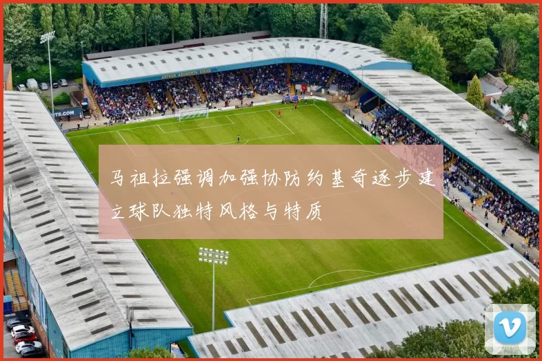 马祖拉强调加强协防约基奇逐步建立球队独特风格与特质