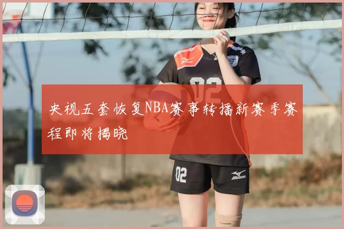央视五套恢复NBA赛事转播新赛季赛程即将揭晓