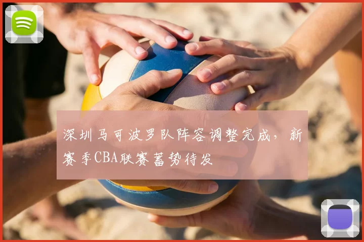 深圳马可波罗队阵容调整完成，新赛季CBA联赛蓄势待发