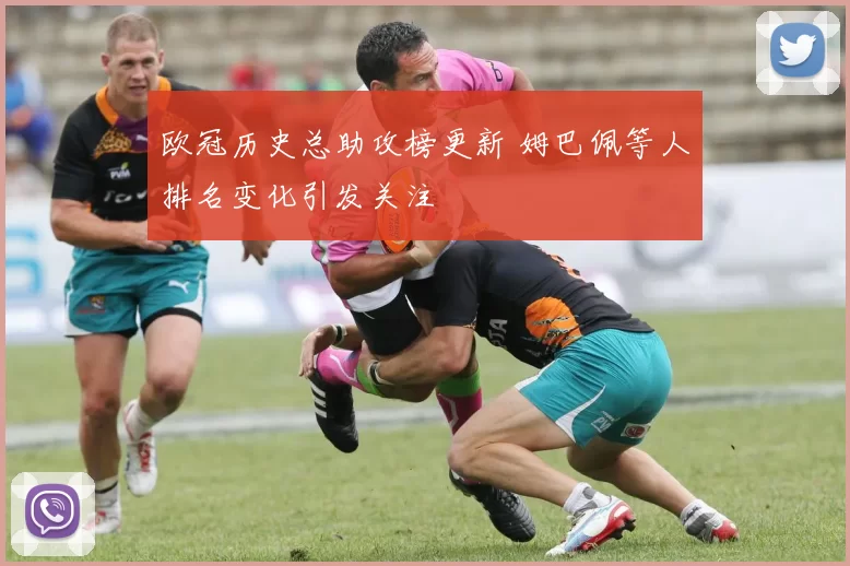 欧冠历史总助攻榜更新 姆巴佩等人排名变化引发关注