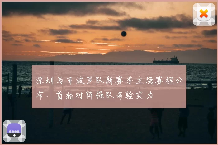 深圳马可波罗队新赛季主场赛程公布,首轮对阵强队考验实力