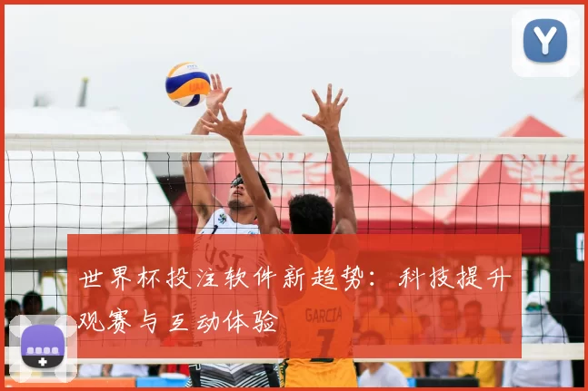 世界杯投注软件新趋势：科技提升观赛与互动体验
