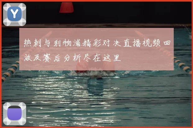热刺与利物浦精彩对决直播视频回放及赛后分析尽在这里