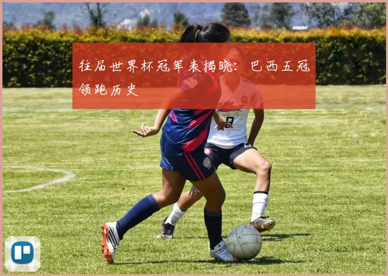往届世界杯冠军表揭晓：巴西五冠领跑历史