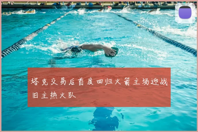 塔克交易后首度回归火箭主场迎战旧主热火队