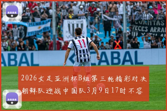 2026女足亚洲杯B组第三轮精彩对决朝鲜队迎战中国队3月9日17时不容错过