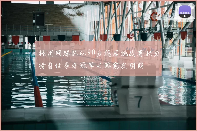 杭州网球队以90分稳居挑战赛积分榜首位争夺冠军之路愈发明朗