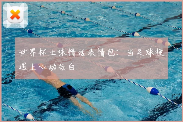 世界杯土味情话表情包:当足球梗遇上心动告白