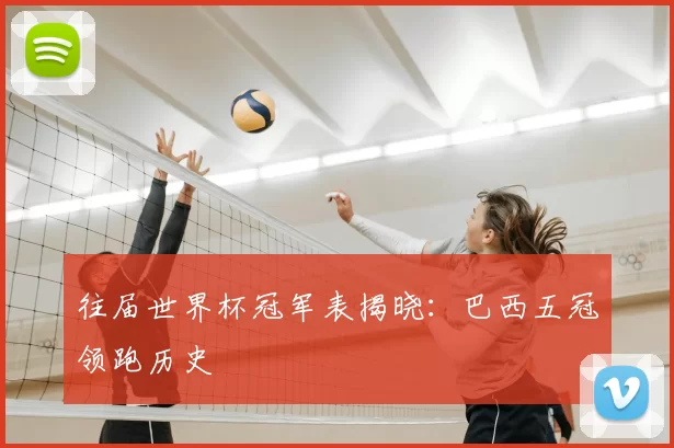 往届世界杯冠军表揭晓:巴西五冠领跑历史