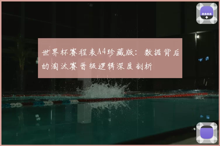 世界杯赛程表A4珍藏版：数据背后的淘汰赛晋级逻辑深度剖析