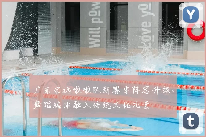 广东宏远啦啦队新赛季阵容升级,舞蹈编排融入传统文化元素