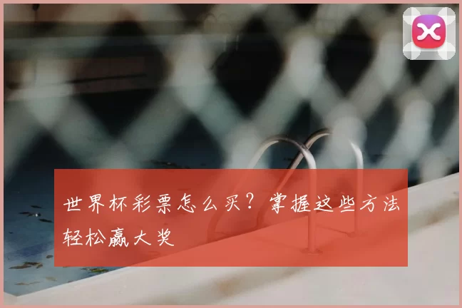 世界杯彩票怎么买?掌握这些方法轻松赢大奖