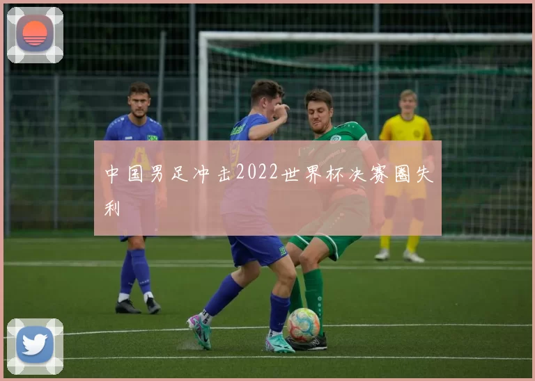 中国男足冲击2022世界杯决赛圈失利